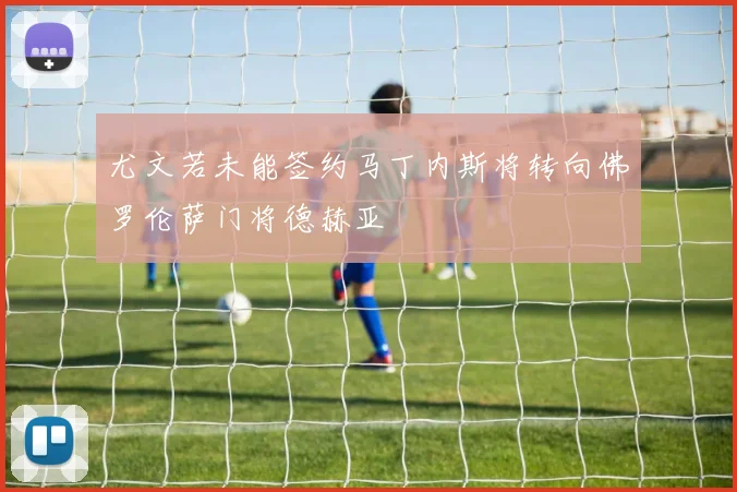 尤文若未能签约马丁内斯将转向佛罗伦萨门将德赫亚