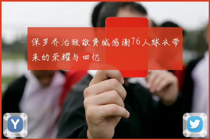 保罗乔治致敬费城感谢76人球衣带来的荣耀与回忆