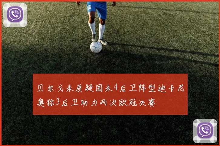 贝尔戈米质疑国米4后卫阵型迪卡尼奥称3后卫助力两次欧冠决赛