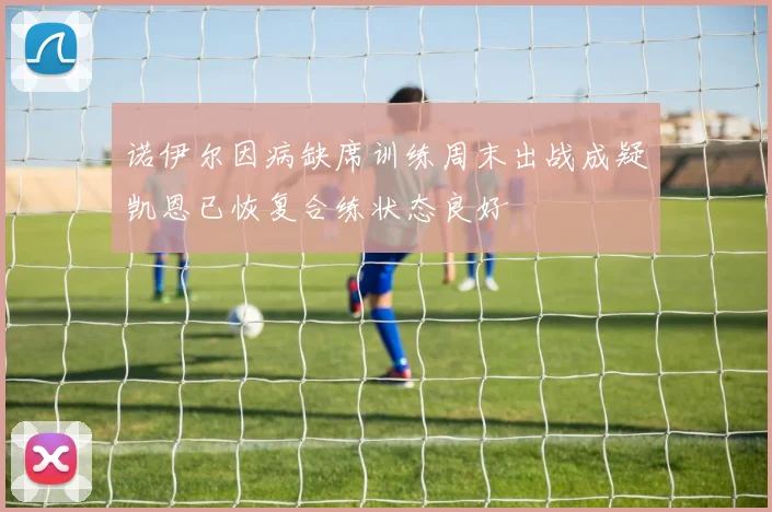 诺伊尔因病缺席训练周末出战成疑凯恩已恢复合练状态良好