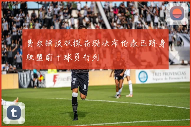 费尔顿谈双探花现状布伦森已跻身联盟前十球员行列