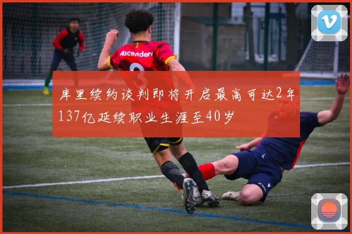 库里续约谈判即将开启最高可达2年137亿延续职业生涯至40岁