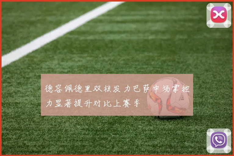 德容佩德里双核发力巴萨中场掌控力显著提升对比上赛季