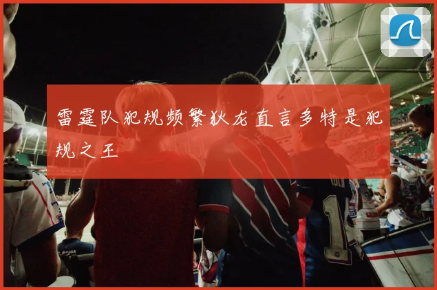 雷霆队犯规频繁狄龙直言多特是犯规之王