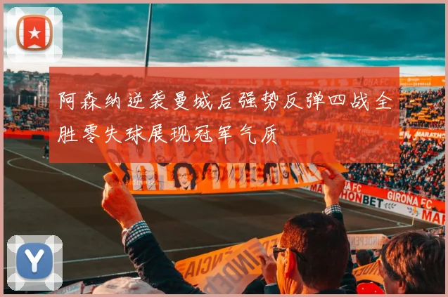 阿森纳逆袭曼城后强势反弹四战全胜零失球展现冠军气质