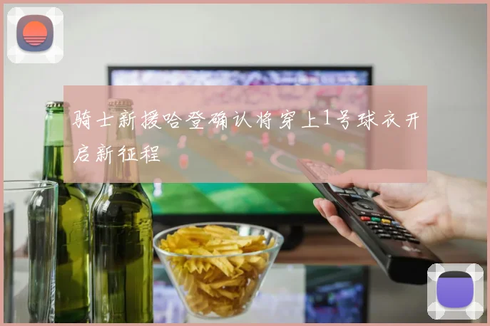 骑士新援哈登确认将穿上1号球衣开启新征程