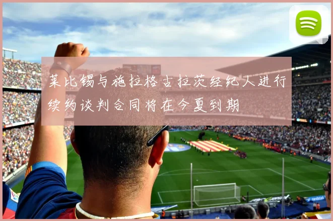 莱比锡与施拉格古拉茨经纪人进行续约谈判合同将在今夏到期