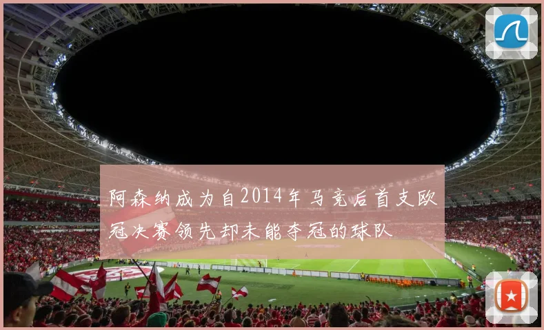 阿森纳成为自2014年马竞后首支欧冠决赛领先却未能夺冠的球队